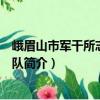 峨眉山市軍干所志愿服務(wù)隊(duì)（關(guān)于峨眉山市軍干所志愿服務(wù)隊(duì)簡介）