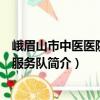 峨眉山市中醫(yī)醫(yī)院志愿服務(wù)隊（關(guān)于峨眉山市中醫(yī)醫(yī)院志愿服務(wù)隊簡介）