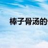 棒子骨湯的做法（美味棒子骨湯的做法）