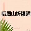 峨眉山祈福驛站（關于峨眉山祈福驛站簡介）