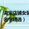 淘寶店鋪女裝名字好聽的大全（淘寶女裝店鋪名字精選）