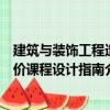 建筑與裝飾工程造價課程設(shè)計指南（關(guān)于建筑與裝飾工程造價課程設(shè)計指南介紹）
