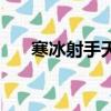 寒冰射手天賦（寒冰射手天賦是什么）