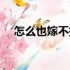 怎么也嫁不掉（關(guān)于怎么也嫁不掉介紹）