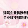 建筑企業(yè)科技創(chuàng)新核心指標(biāo)統(tǒng)計基礎(chǔ)與評價研究（關(guān)于建筑企業(yè)科技創(chuàng)新核心指標(biāo)統(tǒng)計基礎(chǔ)與評價研究介紹）