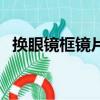 換眼鏡框鏡片的技巧（眼鏡框鏡片怎么換）