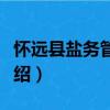 懷遠(yuǎn)縣鹽務(wù)管理局（關(guān)于懷遠(yuǎn)縣鹽務(wù)管理局介紹）