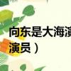 向東是大海演員表（電視劇向東是大海有哪些演員）
