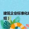 建筑企業(yè)標(biāo)準(zhǔn)化建設(shè)管理（關(guān)于建筑企業(yè)標(biāo)準(zhǔn)化建設(shè)管理介紹）