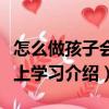 怎么做孩子會(huì)愛(ài)上學(xué)習(xí)（關(guān)于怎么做孩子會(huì)愛(ài)上學(xué)習(xí)介紹）