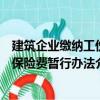 建筑企業(yè)繳納工傷保險費暫行辦法（關(guān)于建筑企業(yè)繳納工傷保險費暫行辦法介紹）