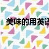 美味的用英語怎么說（如何用英語說美味）