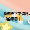 食遍天下字讀盡人間書(shū)的意思是什么（食遍天下字讀盡人間書(shū)的意思）