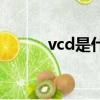 vcd是什么意思（vcd意思簡述）