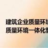 建筑企業(yè)質(zhì)量環(huán)境一體化管理體系運(yùn)作實(shí)務(wù)（關(guān)于建筑企業(yè)質(zhì)量環(huán)境一體化管理體系運(yùn)作實(shí)務(wù)介紹）
