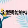 定型燙能維持多久（定型燙能維持多久講解）