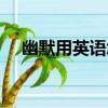 幽默用英語怎么說（如何用英語說幽默）