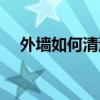 外墻如何清洗（清洗外墻的步驟有什么）
