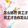 怎么懲罰 員工才合作怎么獎(jiǎng)勵(lì) 員工才積極（關(guān)于怎么懲罰 員工才合作怎么獎(jiǎng)勵(lì) 員工才積極介紹）