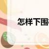怎樣下圍棋（關(guān)于怎樣下圍棋介紹）