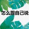 怎么跟自己說話（關(guān)于怎么跟自己說話介紹）