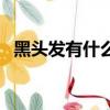 黑頭發(fā)有什么好處（黑頭發(fā)的好處有哪些）
