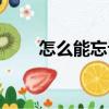 怎么能忘記（關(guān)于怎么能忘記介紹）