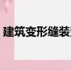 建筑變形縫裝置（關(guān)于建筑變形縫裝置介紹）