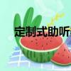定制式助聽器（關(guān)于定制式助聽器介紹）