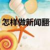 怎樣做新聞翻譯（關于怎樣做新聞翻譯介紹）