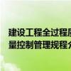 建設(shè)工程全過(guò)程質(zhì)量控制管理規(guī)程（關(guān)于建設(shè)工程全過(guò)程質(zhì)量控制管理規(guī)程介紹）