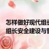 怎樣做好現(xiàn)代組長(zhǎng)安全建設(shè)與管理工作（關(guān)于怎樣做好現(xiàn)代組長(zhǎng)安全建設(shè)與管理工作介紹）