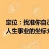 定位：找準你自己人生事業(yè)的坐標（關于定位：找準你自己人生事業(yè)的坐標介紹）