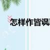 怎樣作皆諷聯(lián)（關(guān)于怎樣作皆諷聯(lián)介紹）