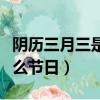 陰歷三月三是什么節(jié)日（陰歷三月三分別是什么節(jié)日）