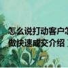 怎么說打動客戶怎樣做快速成交（關(guān)于怎么說打動客戶怎樣做快速成交介紹）