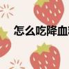 怎么吃降血糖（關(guān)于怎么吃降血糖介紹）
