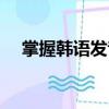 掌握韓語發(fā)音（關(guān)于掌握韓語發(fā)音簡(jiǎn)介）