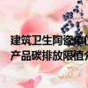 建筑衛(wèi)生陶瓷單位產(chǎn)品碳排放限值（關(guān)于建筑衛(wèi)生陶瓷單位產(chǎn)品碳排放限值介紹）