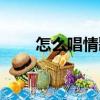 怎么唱情歌（關(guān)于怎么唱情歌介紹）