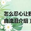 怎么忍心讓我獨(dú)自流淚（關(guān)于怎么忍心讓我獨(dú)自流淚介紹）