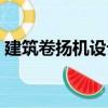 建筑卷揚機設(shè)計（關(guān)于建筑卷揚機設(shè)計介紹）