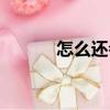 怎么還會（關(guān)于怎么還會介紹）