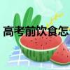 高考前飲食怎么安排（高考前飲食如何安排）