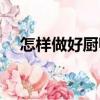 怎樣做好廚師（關(guān)于怎樣做好廚師介紹）