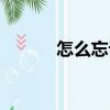 怎么忘記（關于怎么忘記介紹）