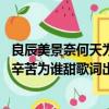 良辰美景奈何天為誰辛苦為誰甜歌詞（良辰美景奈何天 為誰辛苦為誰甜歌詞出自哪里）