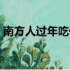 南方人過(guò)年吃什么（南方人過(guò)年吃哪些食物）