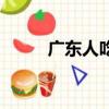 廣東人吃什么（廣東人吃的東西）