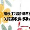 建設(shè)工程監(jiān)理與相關(guān)服務(wù)收費(fèi)標(biāo)準(zhǔn)（關(guān)于建設(shè)工程監(jiān)理與相關(guān)服務(wù)收費(fèi)標(biāo)準(zhǔn)介紹）